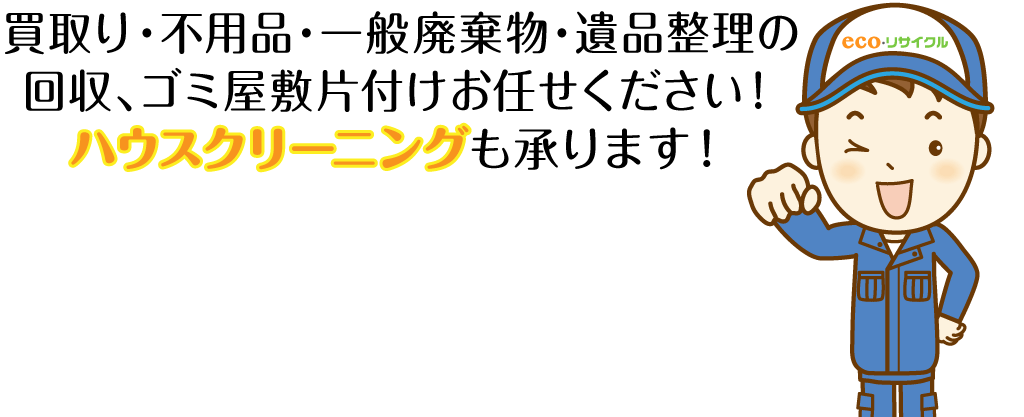 基本料金/車両費用/お見積もり/日時指定/¥0/安心補償/即日対応/カード決済OK/不用品・一般廃棄物の回収、ゴミ屋敷片付けお任せください！